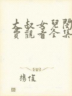 大叔女儿闺蜜免费观看全集高清
