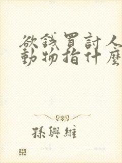 欲钱买讨人喜欢动物指什么生肖