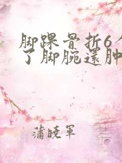 脚踝骨折6个月了脚腕还肿