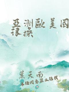 亚洲欧美国产很很操
