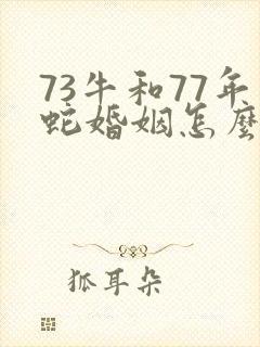 73牛和77年蛇婚姻怎么样