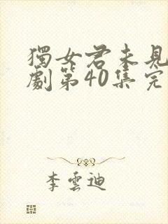 独女君未见电视剧第40集完整免费观看