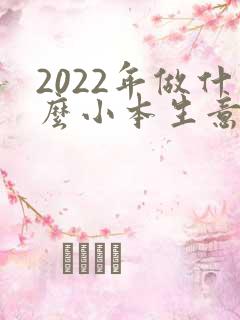 2022年做什么小本生意赚钱
