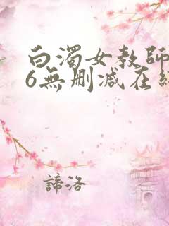 白浊女教师1～6无删减在线播放