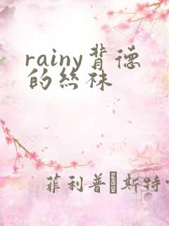 rainy背德的丝袜 rainy背德的丝袜