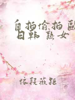 自拍偷拍 欧美 日韩 熟女 主播