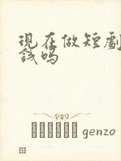 现在做短剧能赚钱吗