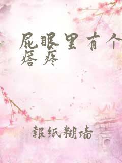 屁眼里有个硬疙瘩疼 屁眼里有个硬疙瘩疼