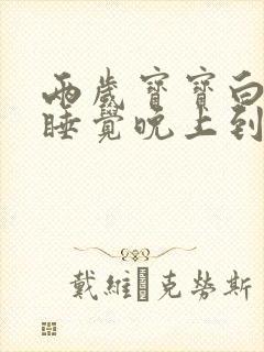 两岁宝宝白天不睡觉晚上到半夜还闹