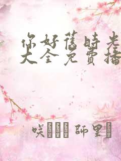 你好旧时光影视大全免费播放