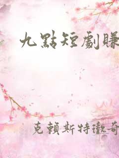 九点短剧赚钱