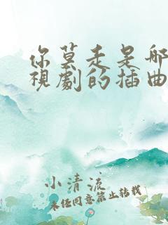 你莫走是哪个电视剧的插曲