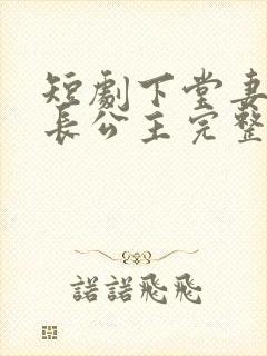 短剧下堂妻竟是长公主完整版免费观看