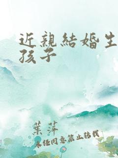 近亲结婚生下的孩子 近亲结婚生下的孩子