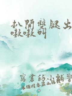 扒开双腿出白浆嗷嗷叫
