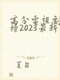 高分电视剧排行榜2023最新 高分电视剧排行榜2023最新