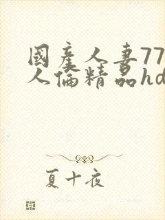 国产人妻777人伦精品hd