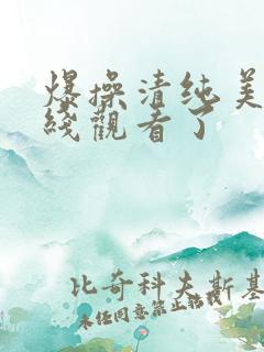 爆操清纯美女在线观看了