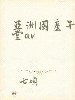 亚洲国产午夜天堂av