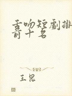 舌吻短剧排行榜前十名