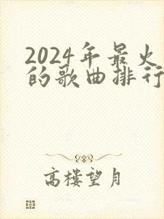 2024年最火的歌曲排行榜前十名