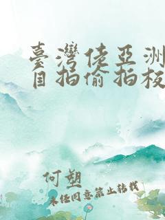 台湾佬亚洲春色自拍偷拍校园春色