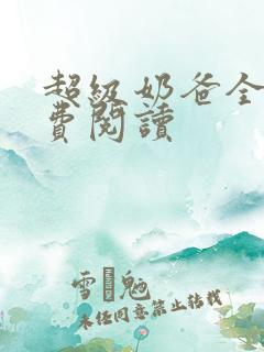 超级奶爸全文免费阅读 超级奶爸全文免费阅读