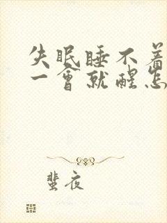 失眠睡不着睡着一会就醒怎么回事