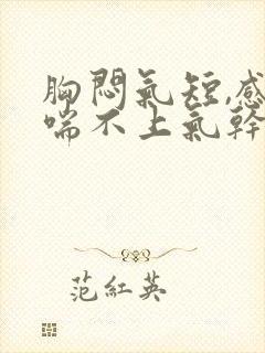 胸闷气短,感觉喘不上气干咳
