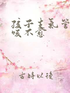 孩子支气管炎久咳不愈