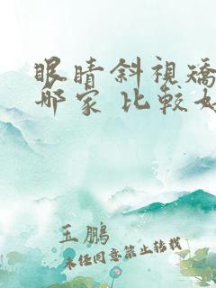 眼睛斜视矫正 哪家 比较好