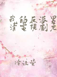 我的反派男友高清电视剧免费观看完整版
