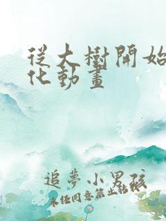 从大树开始的进化动画 从大树开始的进化动画
