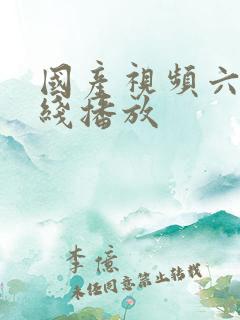 国产视频六区在线播放 国产视频六区在线播放