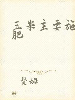 玉米主要施什么肥 玉米主要施什么肥