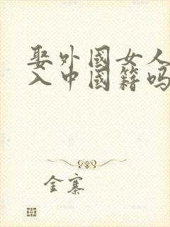 娶外国女人,可入中国籍吗