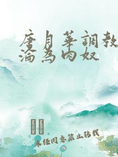 唐月华调教喷水沦为肉奴 唐月华调教喷水沦为肉奴