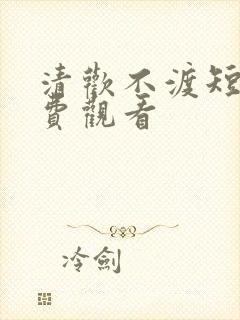 清欢不渡短剧免费观看