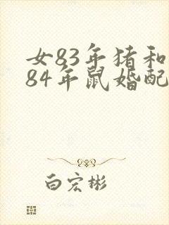 女83年猪和男84年鼠婚配好吗