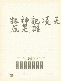 牧神记凌天尊到底是谁