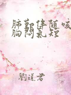 肺节伴随咳白痰胸闷气短 肺节伴随咳白痰胸闷气短