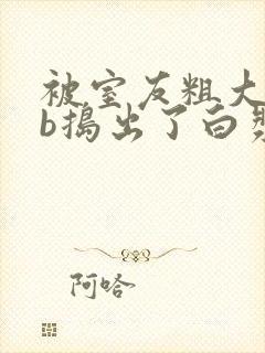 被室友粗大jib捣出了白浆小说