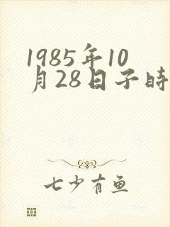 1985年10月28日子时生辰八字算命