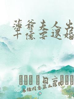薄爷夫人出价一千亿要退婚免费阅读原文