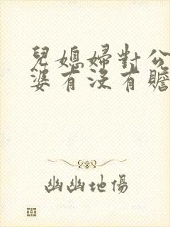 儿媳妇对公公婆婆有没有赡养义务? 儿媳妇对公公婆婆有没有赡养义务?