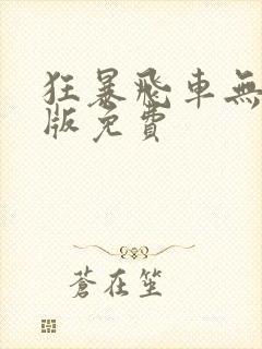 狂暴飞车无删减版免费 狂暴飞车无删减版免费