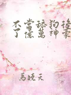 不当舔狗后我成了亿万神豪漫画免费下拉式 不当舔狗后我成了亿万神豪漫画免费下拉式