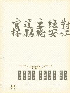 官道之绝对权力林鹏飞安江小说版权