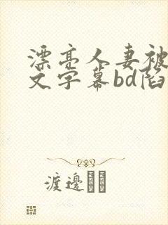 漂亮人妻被强中文字幕bd陷
