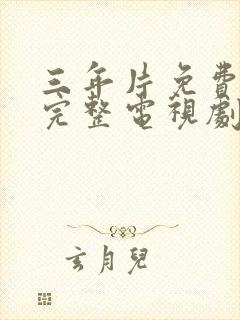 三年片免费高清完整电视剧